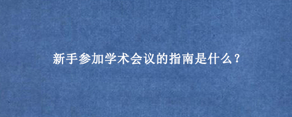 新手参加学术会议的指南是什么？