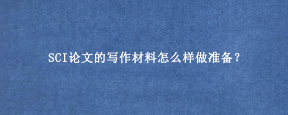 SCI论文的写作材料怎么样做准备？
