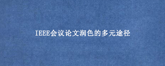 IEEE会议论文润色的多元途径