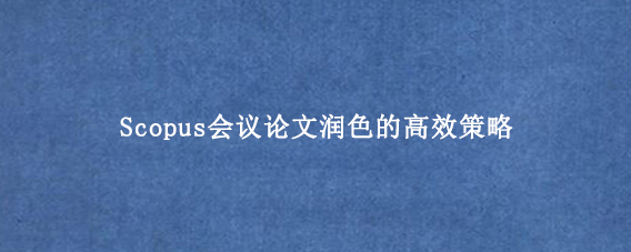 Scopus会议论文润色的高效策略