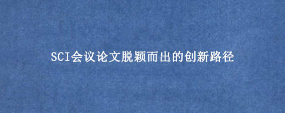 SCI会议论文脱颖而出的创新路径