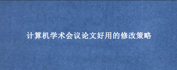 计算机学术会议论文好用的修改策略