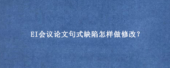 EI会议论文句式缺陷怎样做修改？