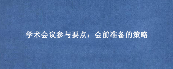 学术会议参与要点：会前准备的策略