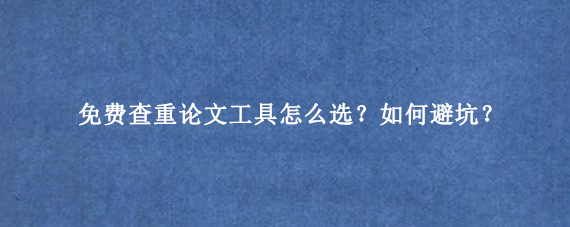 免费查重论文‌工具怎么选？如何避坑？