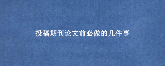 投稿期刊论文前必做的几件事