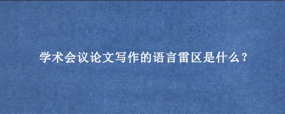 学术会议论文写作的语言雷区是什么？