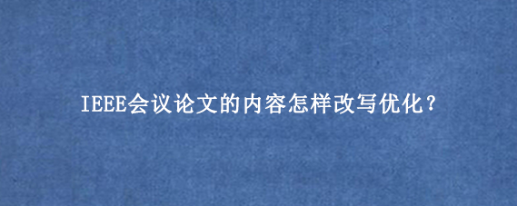 IEEE会议论文的内容怎样改写优化？