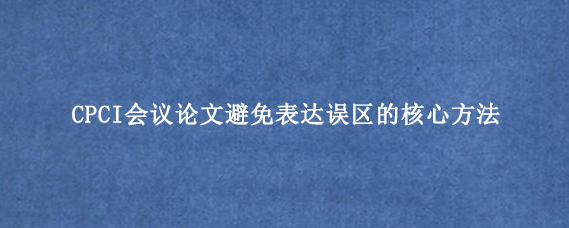 CPCI会议论文避免表达误区的核心方法