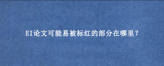 EI论文可能易被标红的部分在哪里？