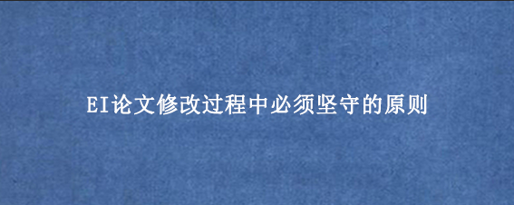 EI论文修改过程中必须坚守的原则