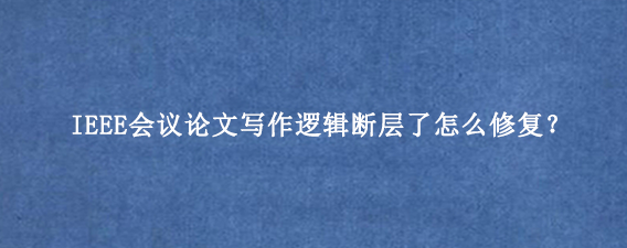 IEEE会议论文写作逻辑断层了怎么修复？