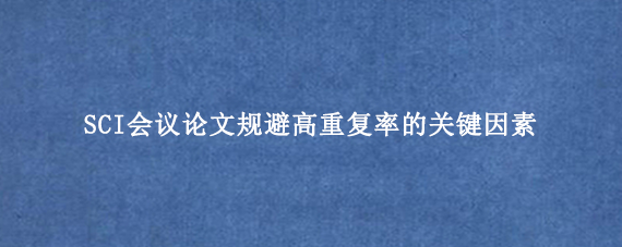 SCI会议论文规避高重复率的关键因素