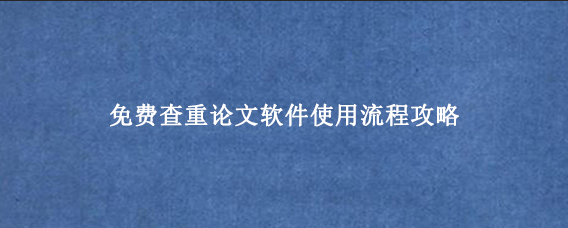 免费查重论文‌软件使用流程攻略