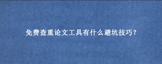 免费查重论文‌工具有什么避坑技巧？