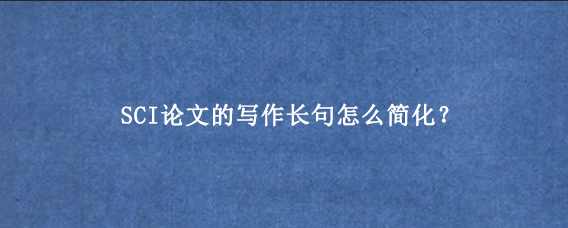 SCI论文的写作长句怎么简化？