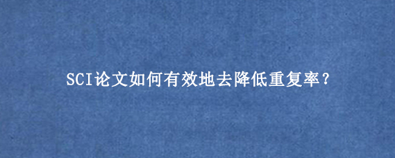 SCI论文如何有效地去降低重复率？