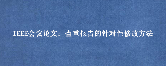 IEEE会议论文：查重报告的针对性修改方法