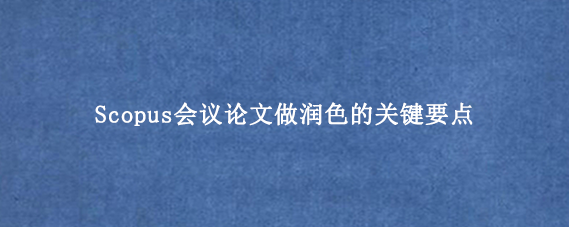 Scopus会议论文做润色的关键要点