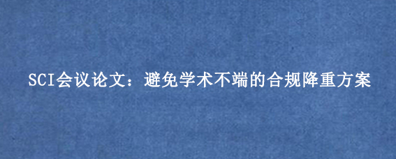 SCI会议论文：避免学术不端的合规降重方案