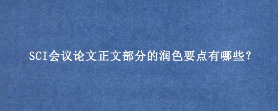 SCI会议论文正文部分的润色要点有哪些？