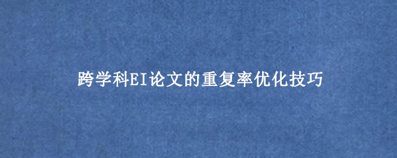 跨学科EI论文的重复率优化技巧