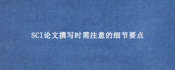 SCI论文撰写时需注意的细节要点
