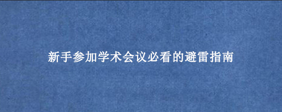 新手参加学术会议必看的避雷指南