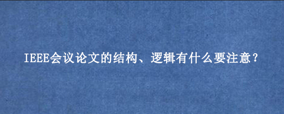 IEEE会议论文的结构、逻辑有什么要注意？