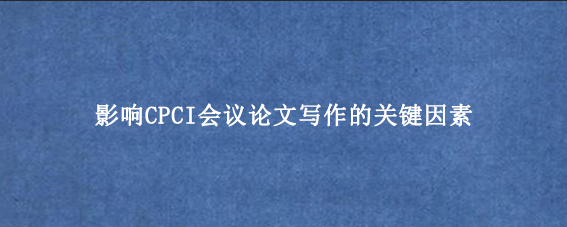 影响CPCI会议论文写作的关键因素