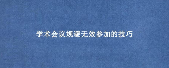 学术会议规避无效参加的技巧