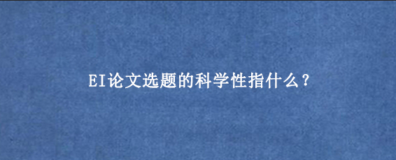 EI论文选题的科学性指什么？
