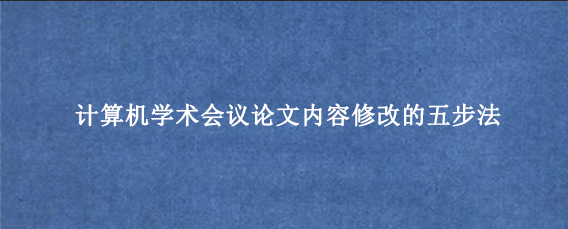 计算机学术会议论文内容修改的五步法