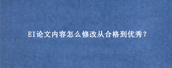 EI论文内容怎么修改从合格到优秀？
