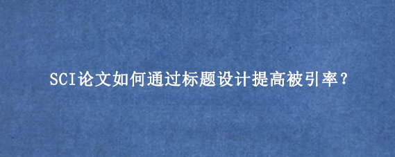 SCI论文如何通过标题设计提高被引率？