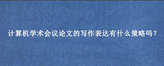 计算机学术会议论文的写作表达有什么策略吗？