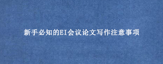 新手必知的EI会议论文写作注意事项