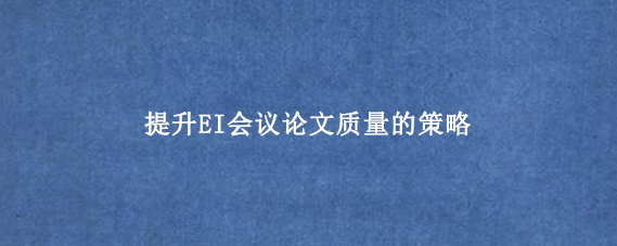 提升EI会议论文质量的策略
