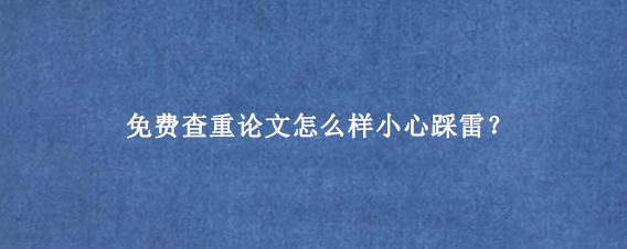 免费查重论文怎么样小心踩雷？