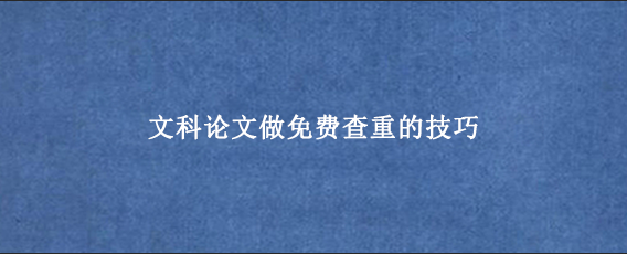文科论文做免费查重的技巧