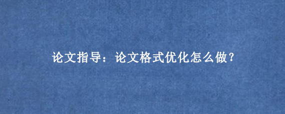论文指导：论文格式优化怎么做？