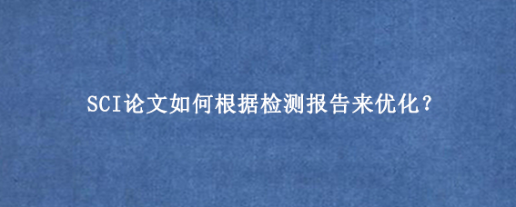 SCI论文如何根据检测报告来优化？