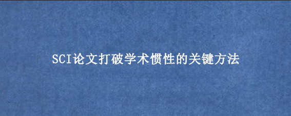 SCI论文打破学术惯性的关键方法