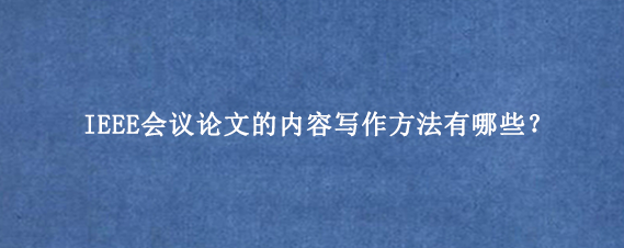 IEEE会议论文的内容写作方法有哪些？
