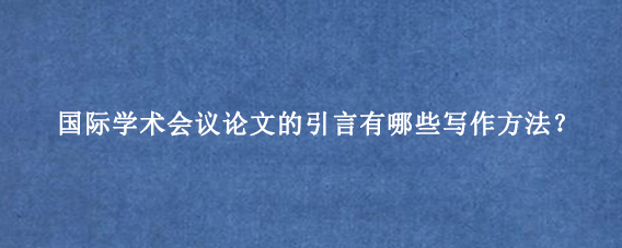 国际学术会议论文的引言有哪些写作方法？