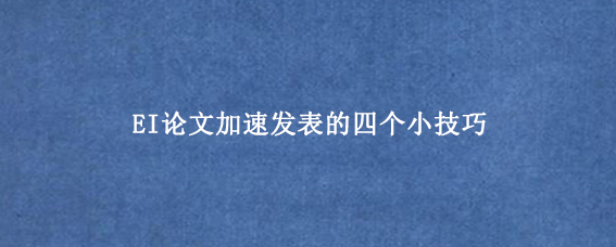 EI论文加速发表的四个小技巧