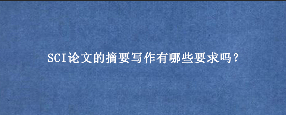 SCI论文的摘要写作有哪些要求吗？