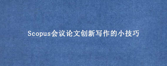 Scopus会议论文创新写作的小技巧