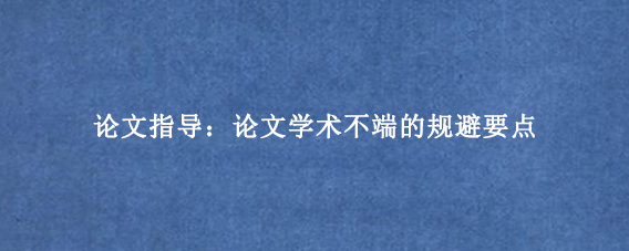 论文指导：论文学术不端的规避要点