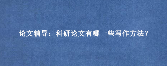 论文辅导：科研论文有哪一些写作方法？
